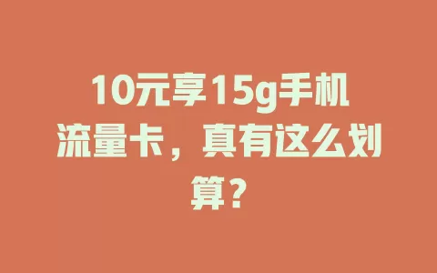 10元享15g手机流量卡，真有这么划算？