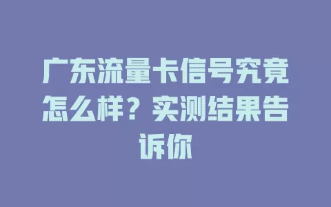 广东流量卡信号究竟怎么样？实测结果告诉你