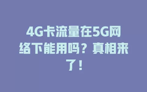 4G卡流量在5G网络下能用吗？真相来了！