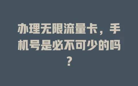 办理无限流量卡，手机号是必不可少的吗？