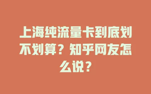 上海纯流量卡到底划不划算？知乎网友怎么说？