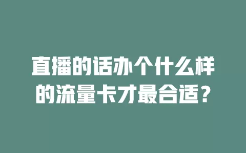 直播的话办个什么样的流量卡才最合适？