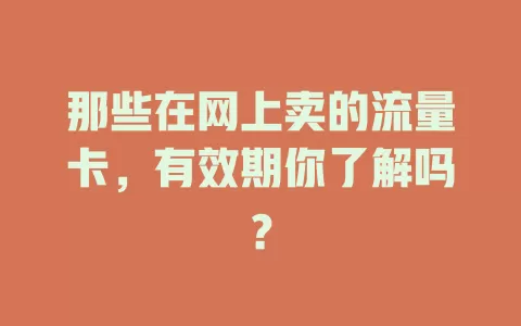 那些在网上卖的流量卡，有效期你了解吗？