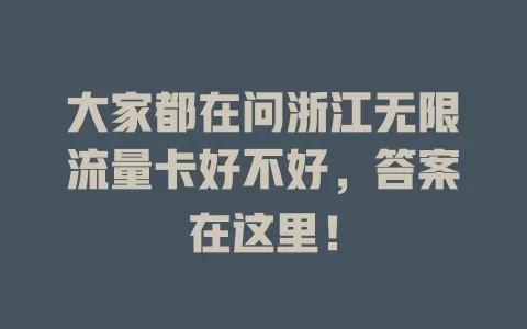 大家都在问浙江无限流量卡好不好，答案在这里！
