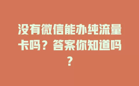 没有微信能办纯流量卡吗？答案你知道吗？