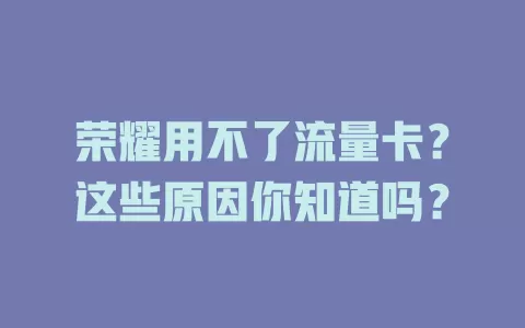 荣耀用不了流量卡？这些原因你知道吗？