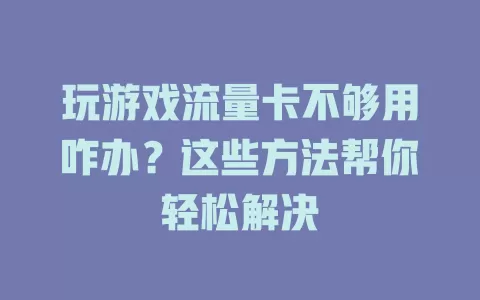 玩游戏流量卡不够用咋办？这些方法帮你轻松解决