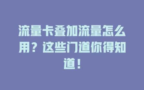 流量卡叠加流量怎么用？这些门道你得知道！