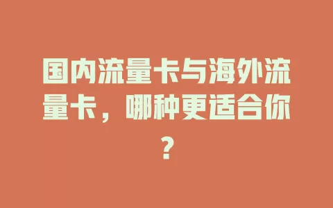 国内流量卡与海外流量卡，哪种更适合你？