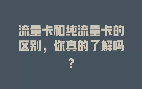 流量卡和纯流量卡的区别，你真的了解吗？