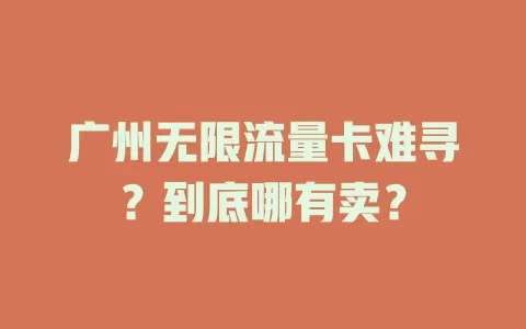 广州无限流量卡难寻？到底哪有卖？
