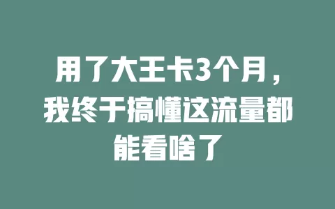 用了大王卡3个月，我终于搞懂这流量都能看啥了