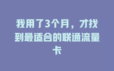 我用了3个月，才找到最适合的联通流量卡