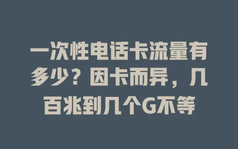 一次性电话卡流量有多少？因卡而异，几百兆到几个G不等