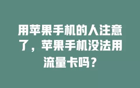 用苹果手机的人注意了，苹果手机没法用流量卡吗？