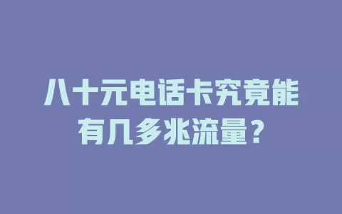 八十元电话卡究竟能有几多兆流量？