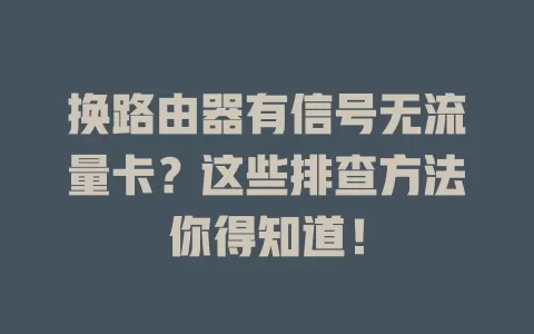 换路由器有信号无流量卡？这些排查方法你得知道！