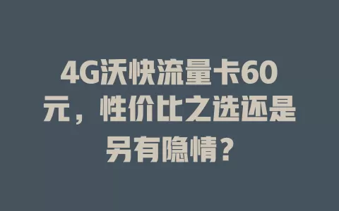 4G沃快流量卡60元，性价比之选还是另有隐情？