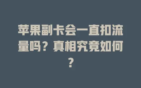 苹果副卡会一直扣流量吗？真相究竟如何？