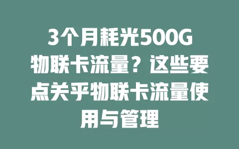 3个月耗光500G物联卡流量？这些要点关乎物联卡流量使用与管理