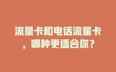 流量卡和电话流量卡，哪种更适合你？