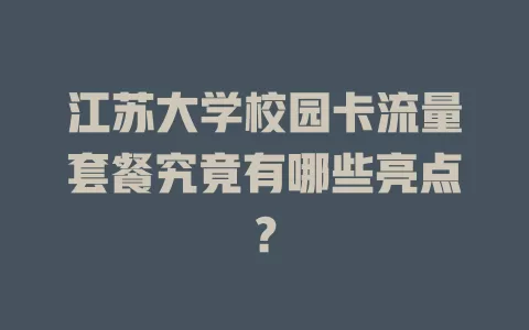 江苏大学校园卡流量套餐究竟有哪些亮点？