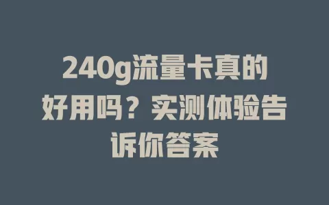 240g流量卡真的好用吗？实测体验告诉你答案