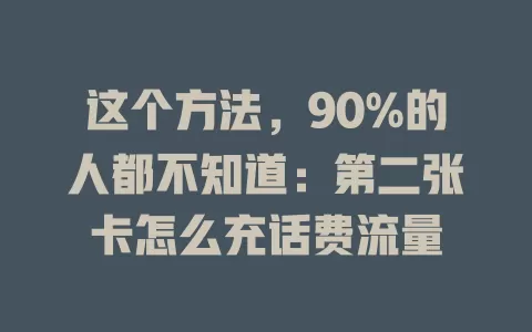 这个方法，90%的人都不知道：第二张卡怎么充话费流量