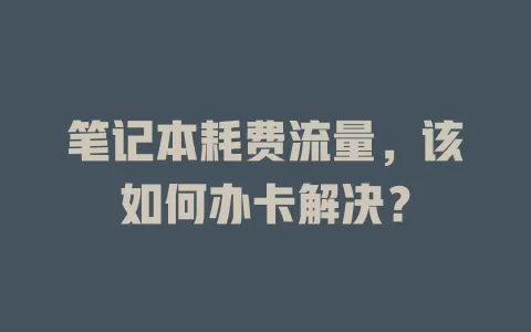 笔记本耗费流量，该如何办卡解决？