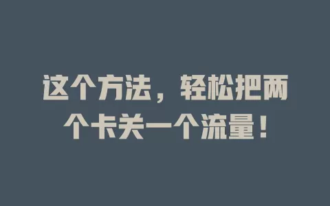 这个方法，轻松把两个卡关一个流量！