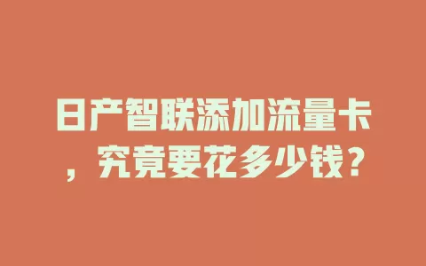 日产智联添加流量卡，究竟要花多少钱？