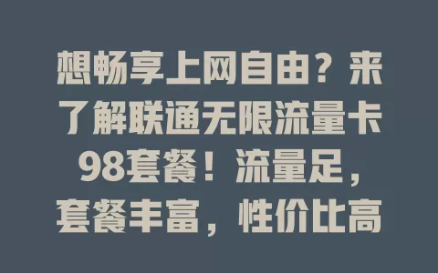 想畅享上网自由？来了解联通无限流量卡98套餐！流量足，套餐丰富，性价比高，满足多样需求，值得拥有！