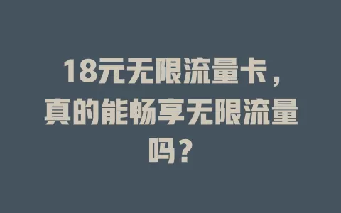 18元无限流量卡，真的能畅享无限流量吗？