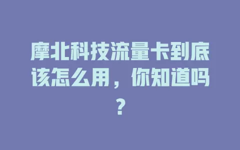 摩北科技流量卡到底该怎么用，你知道吗？