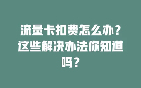 流量卡扣费怎么办？这些解决办法你知道吗？