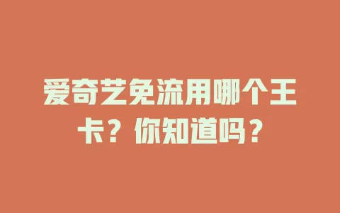 爱奇艺免流用哪个王卡？你知道吗？