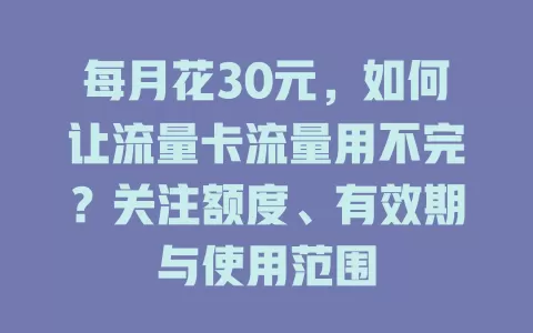 每月花30元，如何让流量卡流量用不完？关注额度、有效期与使用范围