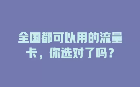 全国都可以用的流量卡，你选对了吗？