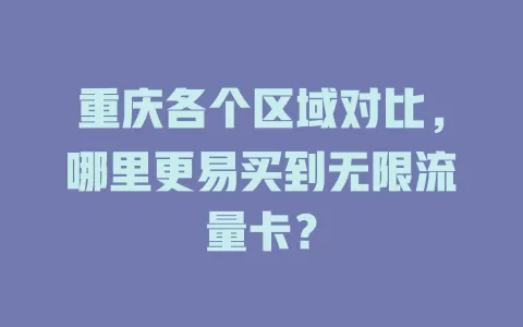 重庆各个区域对比，哪里更易买到无限流量卡？