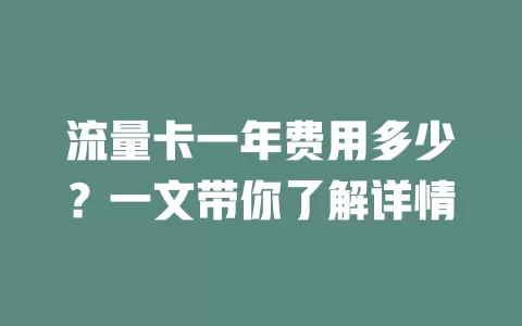 流量卡一年费用多少？一文带你了解详情