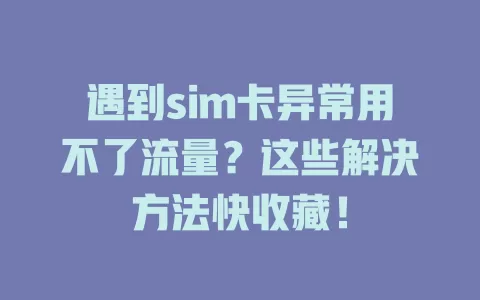 遇到sim卡异常用不了流量？这些解决方法快收藏！