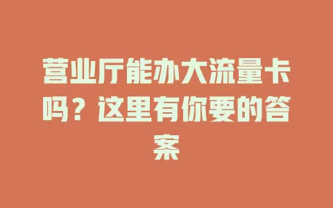 营业厅能办大流量卡吗？这里有你要的答案