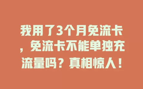 我用了3个月免流卡，免流卡不能单独充流量吗？真相惊人！