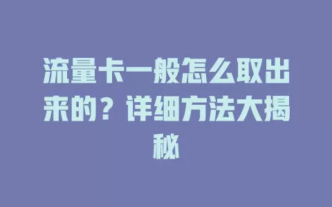 流量卡一般怎么取出来的？详细方法大揭秘