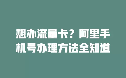 想办流量卡？阿里手机号办理方法全知道
