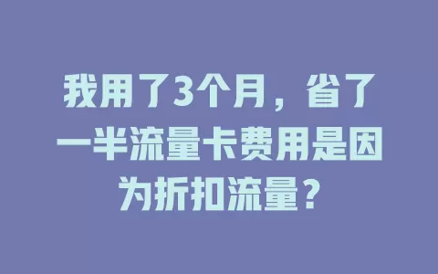 我用了3个月，省了一半流量卡费用是因为折扣流量？