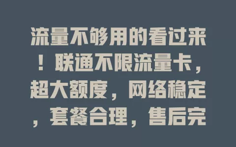 流量不够用的看过来！联通不限流量卡，超大额度，网络稳定，套餐合理，售后完善，告别流量焦虑