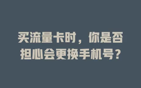 买流量卡时，你是否担心会更换手机号？