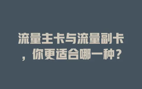 流量主卡与流量副卡，你更适合哪一种？