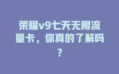 荣耀v9七天无限流量卡，你真的了解吗？